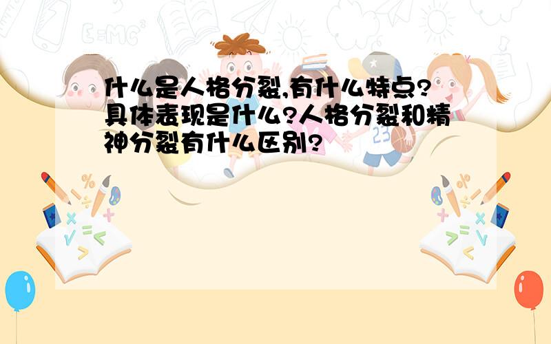 什么是人格分裂,有什么特点?具体表现是什么?人格分裂和精神分裂有什么区别?