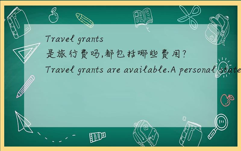 Travel grants 是旅行费吗,都包括哪些费用?Travel grants are available.A personal statement (letter),including estimated travel costs,这句话咋理解,是不是仅仅是travel costs,光报销交通费吗?我申请去挪威，进行一个