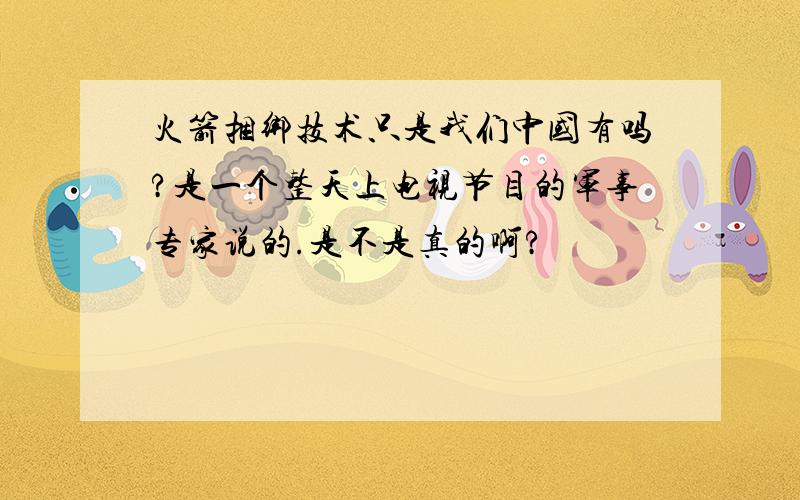 火箭捆绑技术只是我们中国有吗?是一个整天上电视节目的军事专家说的.是不是真的啊?