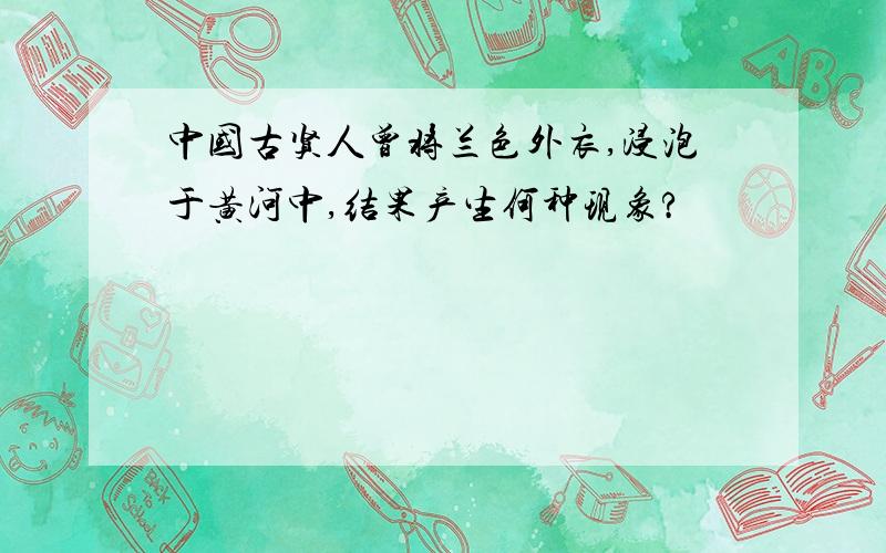 中国古贤人曾将兰色外衣,浸泡于黄河中,结果产生何种现象?