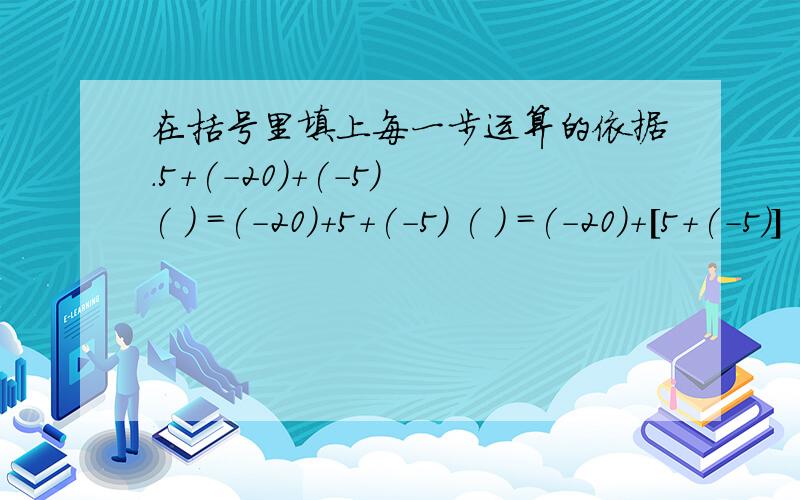 在括号里填上每一步运算的依据.5+(-20)+(-5) ( ) =(-20)+5+(-5) ( ) =(-20)+[5+(-5)] ( )=-20+0 =-20 ( )