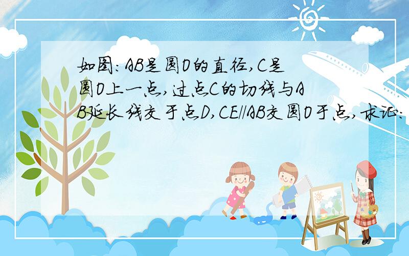 如图:AB是圆O的直径,C是圆O上一点,过点C的切线与AB延长线交于点D,CE//AB交圆O于点,求证:（1）∠DCB=∠CAB（2）CD.CE=CB.CA