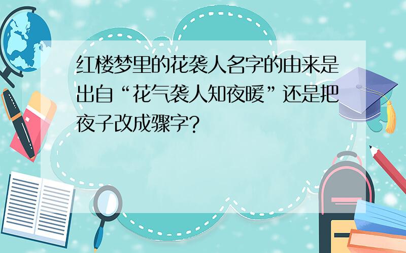 红楼梦里的花袭人名字的由来是出自“花气袭人知夜暖”还是把夜子改成骤字?