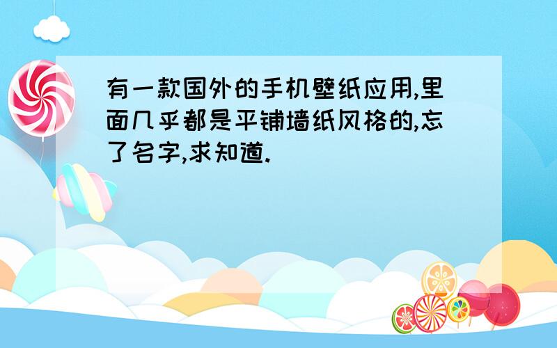 有一款国外的手机壁纸应用,里面几乎都是平铺墙纸风格的,忘了名字,求知道.