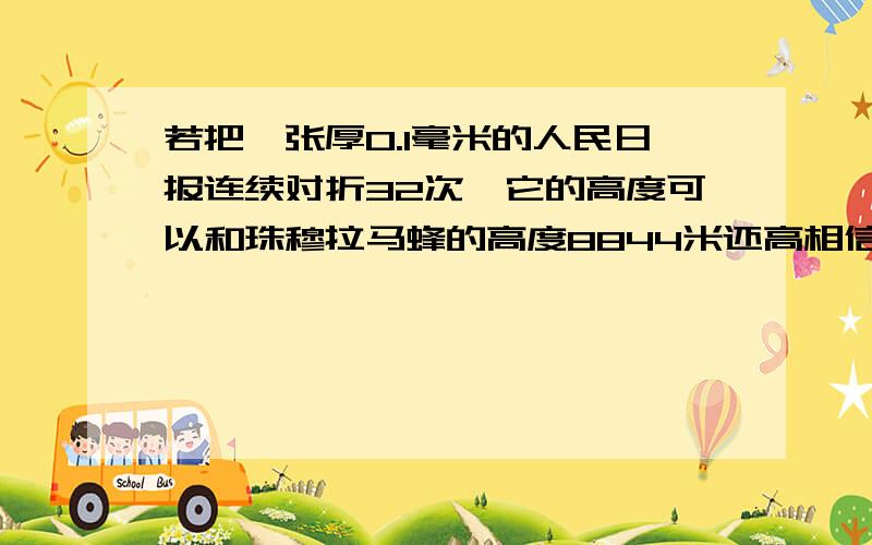 若把一张厚0.1毫米的人民日报连续对折32次,它的高度可以和珠穆拉马蜂的高度8844米还高相信或不相信说明理