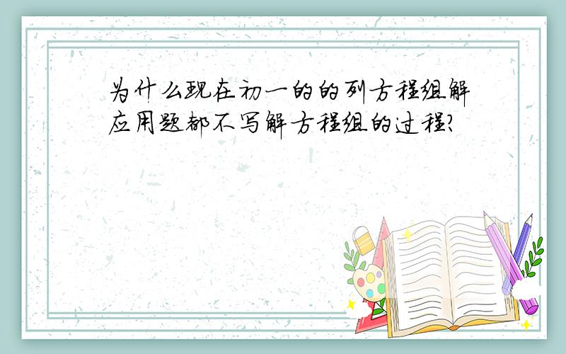 为什么现在初一的的列方程组解应用题都不写解方程组的过程?