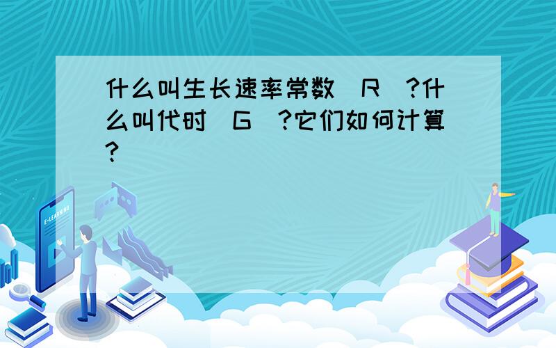 什么叫生长速率常数（R）?什么叫代时（G）?它们如何计算?