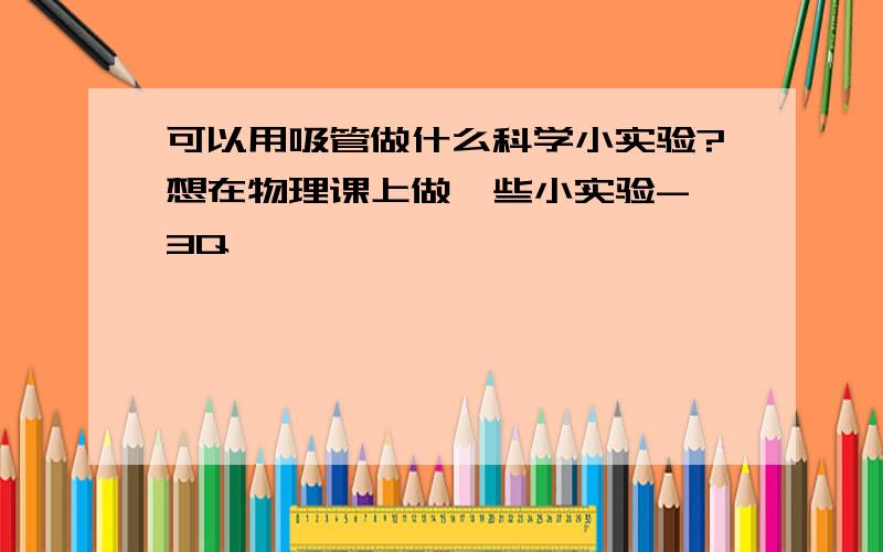 可以用吸管做什么科学小实验?想在物理课上做一些小实验- 3Q