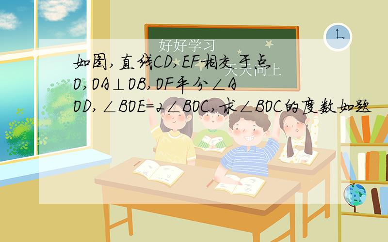 如图,直线CD,EF相交于点O,OA⊥OB,OF平分∠AOD,∠BOE=2∠BOC,求∠BOC的度数如题