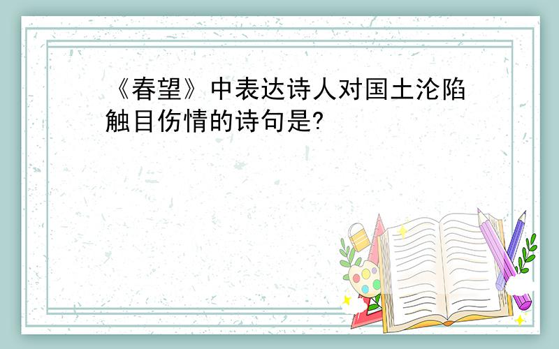 《春望》中表达诗人对国土沦陷触目伤情的诗句是?