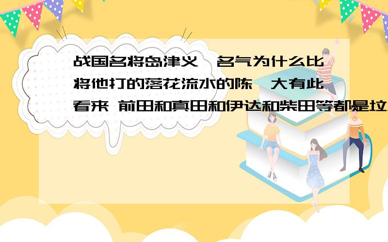 战国名将岛津义弘名气为什么比将他打的落花流水的陈璘大有此看来 前田和真田和伊达和柴田等都是垃圾