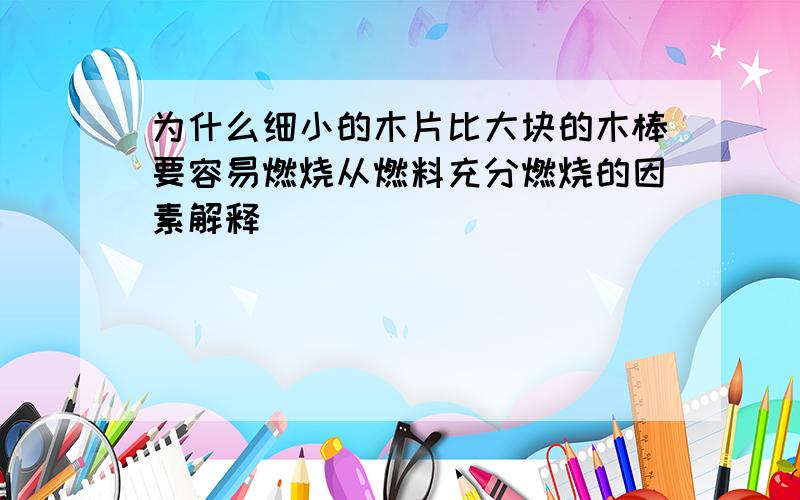 为什么细小的木片比大块的木棒要容易燃烧从燃料充分燃烧的因素解释