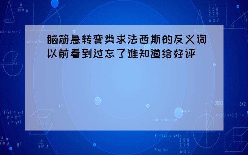 脑筋急转弯类求法西斯的反义词以前看到过忘了谁知道给好评