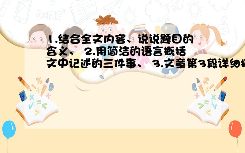 1.结合全文内容、说说题目的含义、 2.用简洁的语言概括文中记述的三件事、 3.文章第3段详细描写了我翻墙摘1.结合全文内容、说说题目的含义、2.用简洁的语言概括文中记述的三件事、3.文