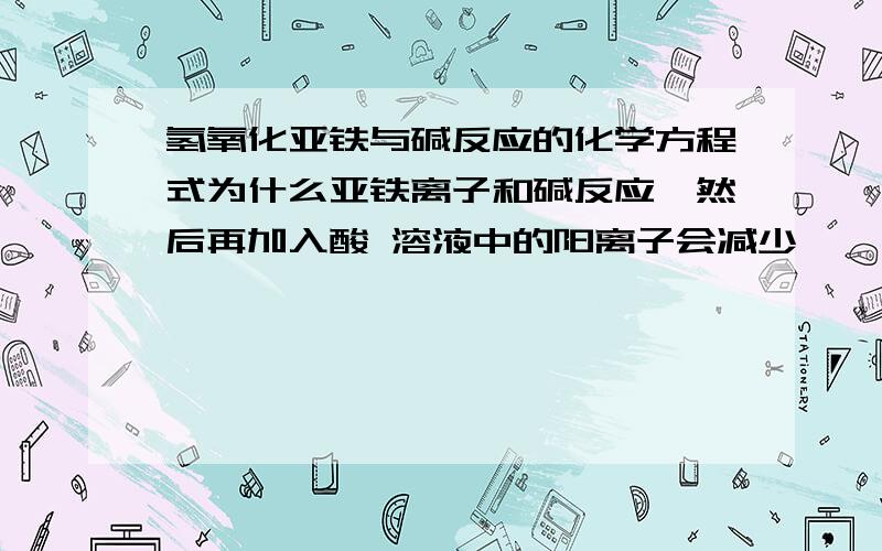 氢氧化亚铁与碱反应的化学方程式为什么亚铁离子和碱反应,然后再加入酸 溶液中的阳离子会减少