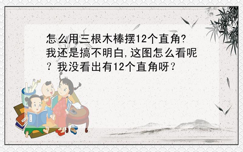 怎么用三根木棒摆12个直角?我还是搞不明白,这图怎么看呢？我没看出有12个直角呀？