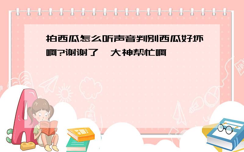 拍西瓜怎么听声音判别西瓜好坏啊?谢谢了,大神帮忙啊