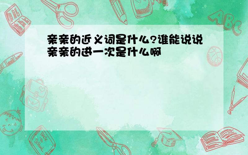 亲亲的近义词是什么?谁能说说亲亲的进一次是什么啊