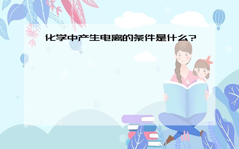 化学中产生电离的条件是什么?