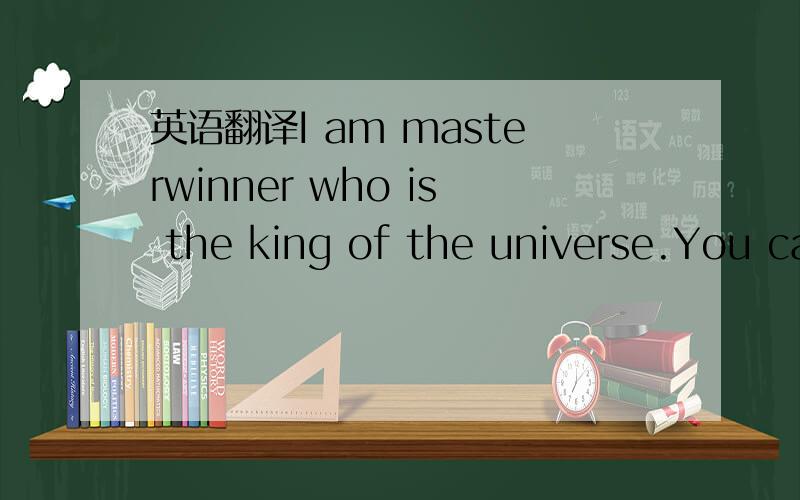 英语翻译I am masterwinner who is the king of the universe.You can call me Shin meaning the god of the world.Trusting me brings you luck and