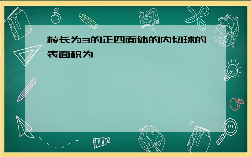 棱长为3的正四面体的内切球的表面积为