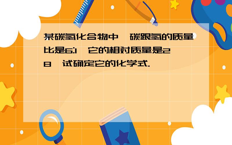 某碳氢化合物中,碳跟氢的质量比是6:1,它的相对质量是28,试确定它的化学式.