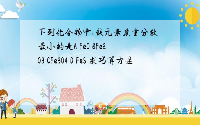 下列化合物中,铁元素质量分数最小的是A FeO BFe2O3 CFe3O4 D FeS 求巧算方法