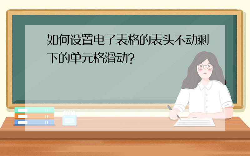 如何设置电子表格的表头不动剩下的单元格滑动?