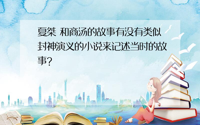 夏桀 和商汤的故事有没有类似封神演义的小说来记述当时的故事?