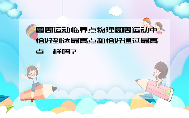 圆周运动临界点物理圆周运动中恰好到达最高点和恰好通过最高点一样吗?