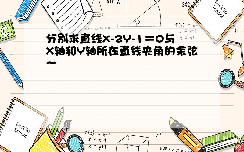 分别求直线X-2Y-1＝0与X轴和Y轴所在直线夹角的余弦～