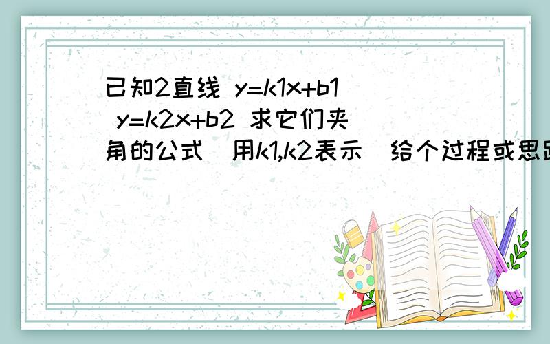 已知2直线 y=k1x+b1 y=k2x+b2 求它们夹角的公式（用k1,k2表示）给个过程或思路谢谢好的补分