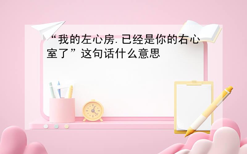 “我的左心房.已经是你的右心室了”这句话什么意思