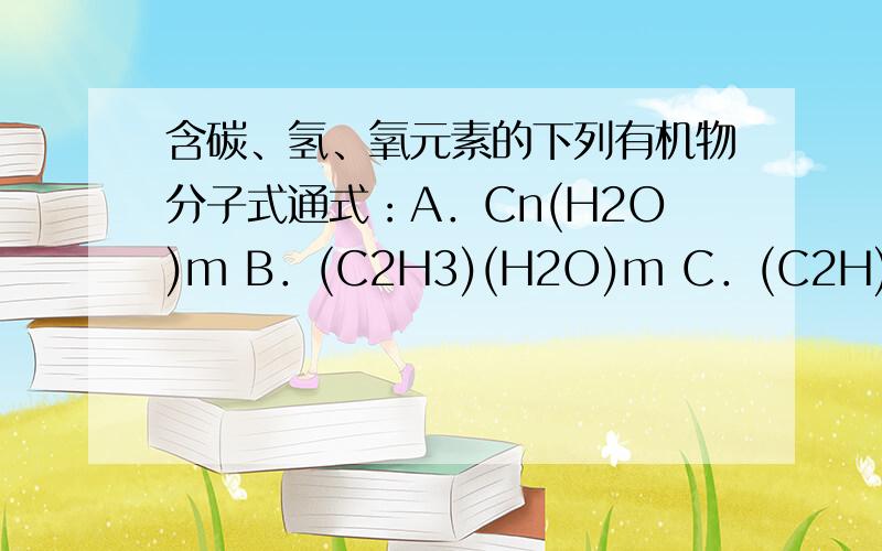 含碳、氢、氧元素的下列有机物分子式通式：A．Cn(H2O)m B．(C2H3)(H2O)m C．(C2H)n(H2O)m D．(CH)n(H2O)m E．(C2O)n(H2O)m F．(CO)n(H2O)m （1）若充分燃烧某类有机物,消耗氧气的体积与生成二氧化碳的体积之
