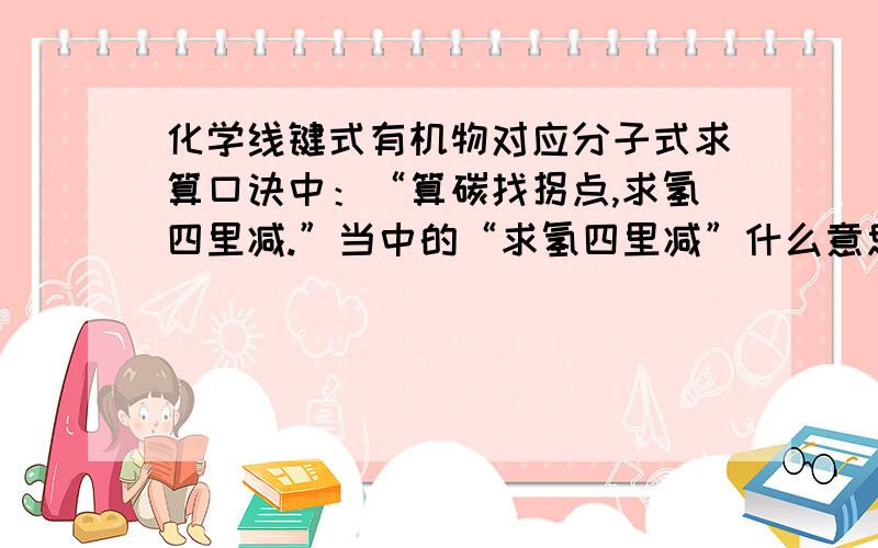 化学线键式有机物对应分子式求算口诀中：“算碳找拐点,求氢四里减.”当中的“求氢四里减”什么意思?