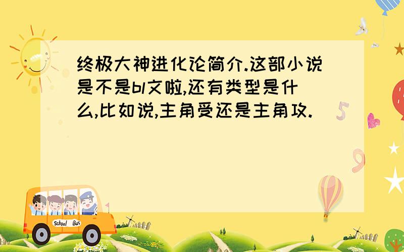 终极大神进化论简介.这部小说是不是bl文啦,还有类型是什么,比如说,主角受还是主角攻.