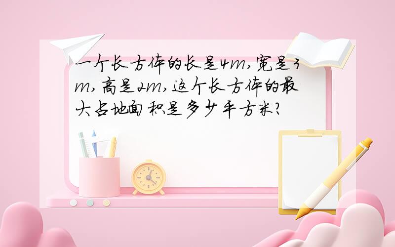 一个长方体的长是4m,宽是3m,高是2m,这个长方体的最大占地面积是多少平方米?