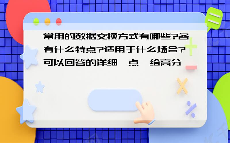 常用的数据交换方式有哪些?各有什么特点?适用于什么场合?可以回答的详细一点,给高分