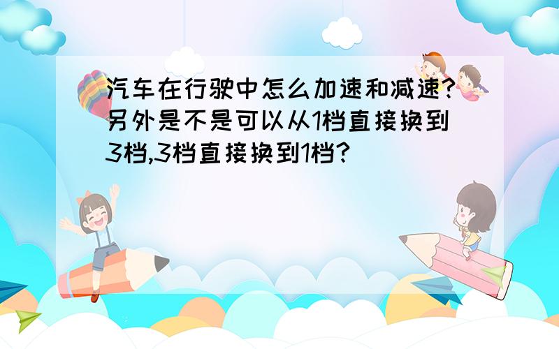 汽车在行驶中怎么加速和减速?另外是不是可以从1档直接换到3档,3档直接换到1档?