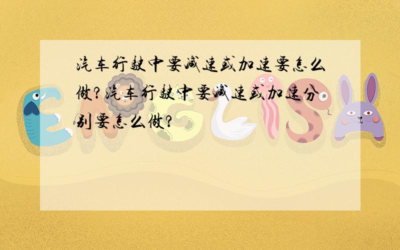 汽车行驶中要减速或加速要怎么做?汽车行驶中要减速或加速分别要怎么做?