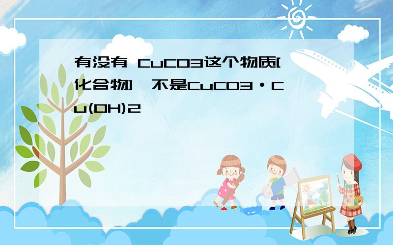 有没有 CuCO3这个物质[化合物]【不是CuCO3·Cu(OH)2】