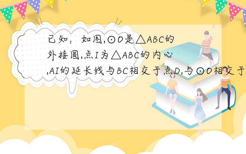 已知：如图,⊙O是△ABC的外接圆,点I为△ABC的内心,AI的延长线与BC相交于点D,与⊙O相交于点E,延长AE到点F,使EF=EI.求证：IC⊥CF