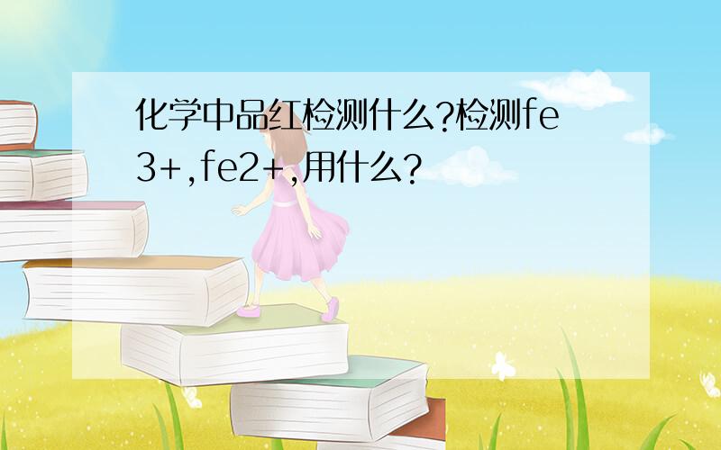 化学中品红检测什么?检测fe3+,fe2+,用什么?