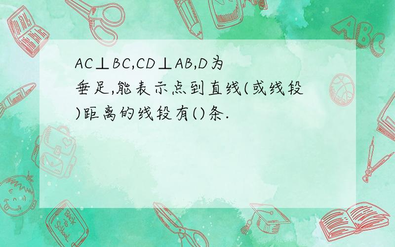 AC⊥BC,CD⊥AB,D为垂足,能表示点到直线(或线段)距离的线段有()条.