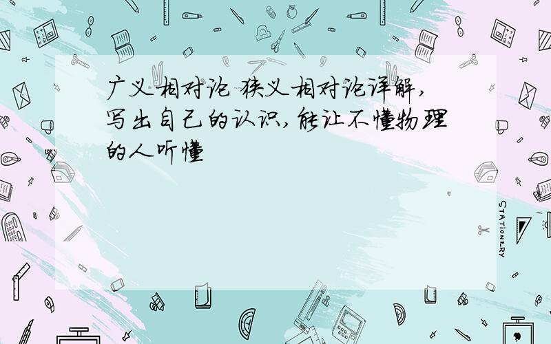 广义相对论 狭义相对论详解,写出自己的认识,能让不懂物理的人听懂