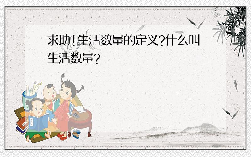 求助!生活数量的定义?什么叫生活数量?