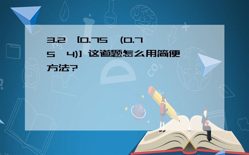 3.2÷[0.75÷(0.75×4)] 这道题怎么用简便方法?