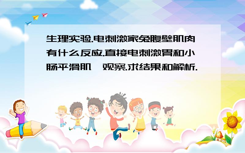 生理实验.电刺激家兔腹壁肌肉有什么反应.直接电刺激胃和小肠平滑肌,观察.求结果和解析.