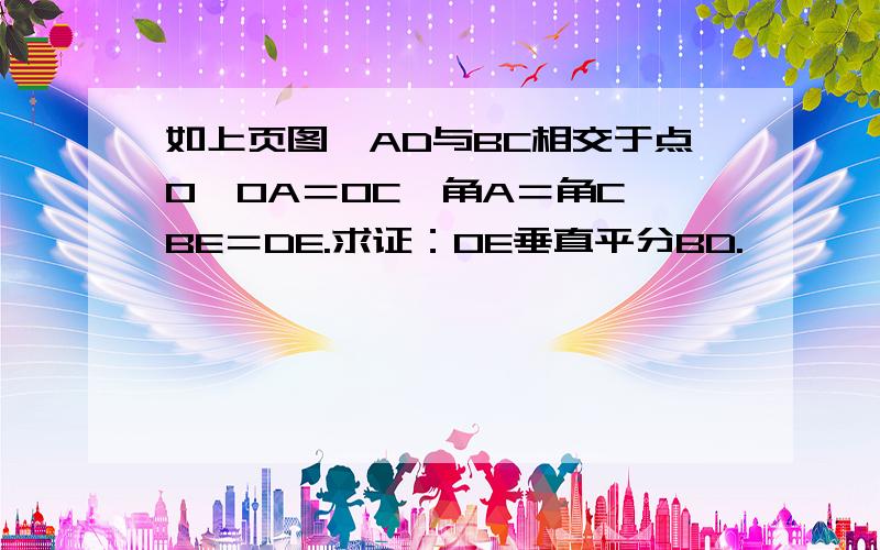 如上页图,AD与BC相交于点O,OA＝OC,角A＝角C,BE＝DE.求证：OE垂直平分BD.