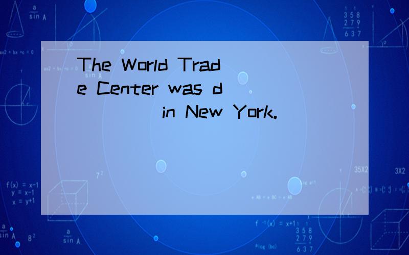 The World Trade Center was d____ in New York.